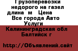 Грузоперевозки недорого на газел длина 4м › Цена ­ 250 - Все города Авто » Услуги   . Калининградская обл.,Балтийск г.